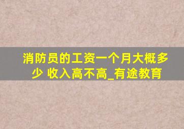 消防员的工资一个月大概多少 收入高不高_有途教育